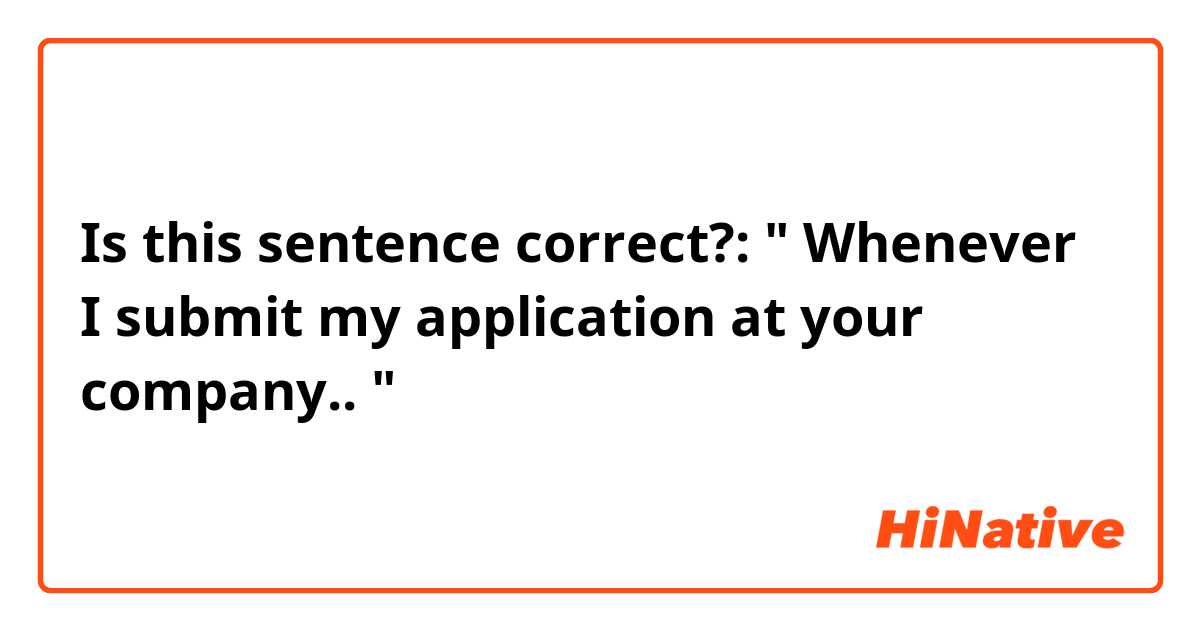 Is this sentence correct?:

" Whenever I submit my application at your company.. "