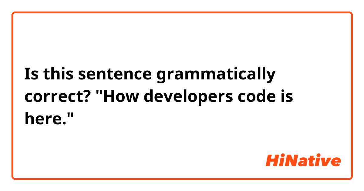 Is this sentence grammatically correct?
"How developers code is here."