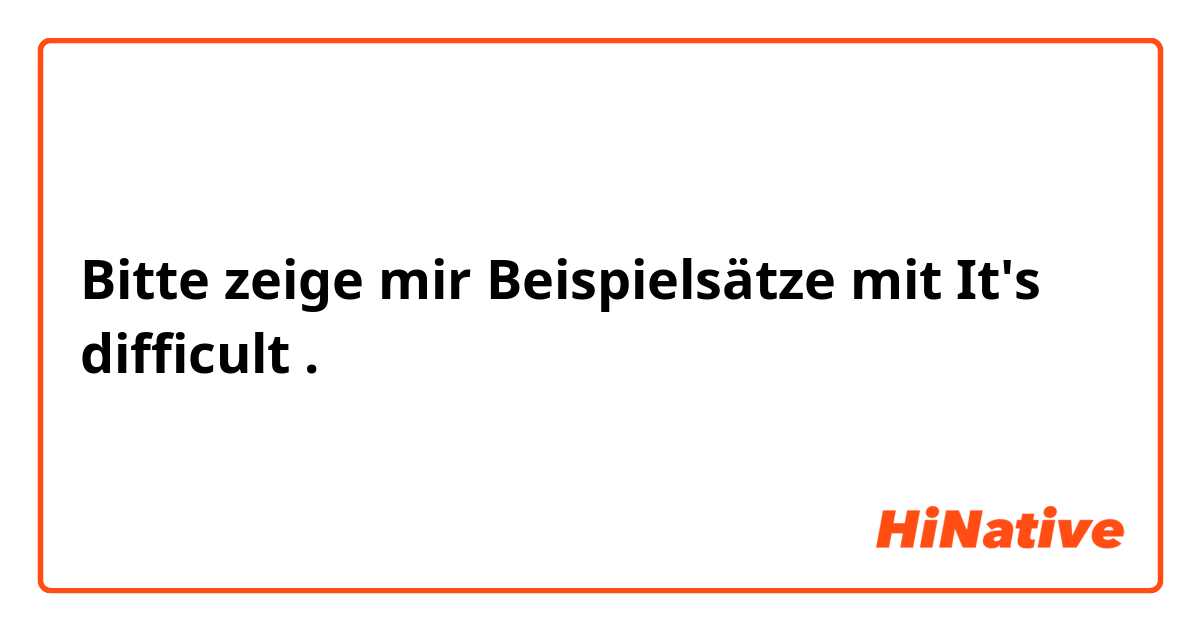 Bitte zeige mir Beispielsätze mit It's difficult.