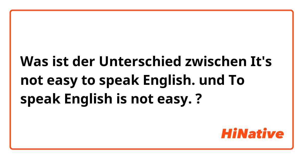 Was ist der Unterschied zwischen It's not easy to speak English. und To speak English is not easy.  ?