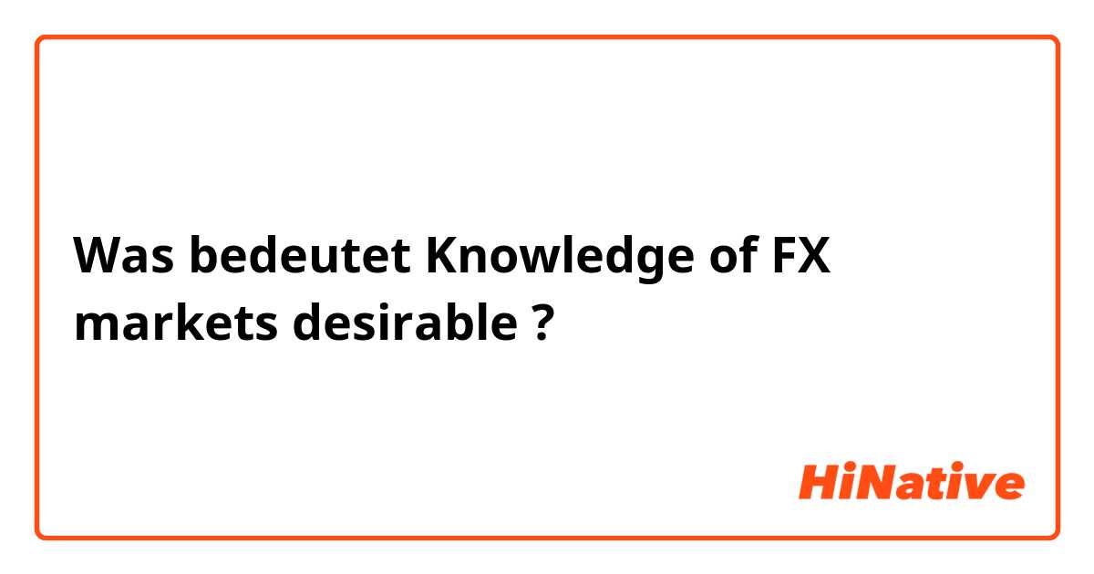 Was bedeutet Knowledge of FX markets desirable?