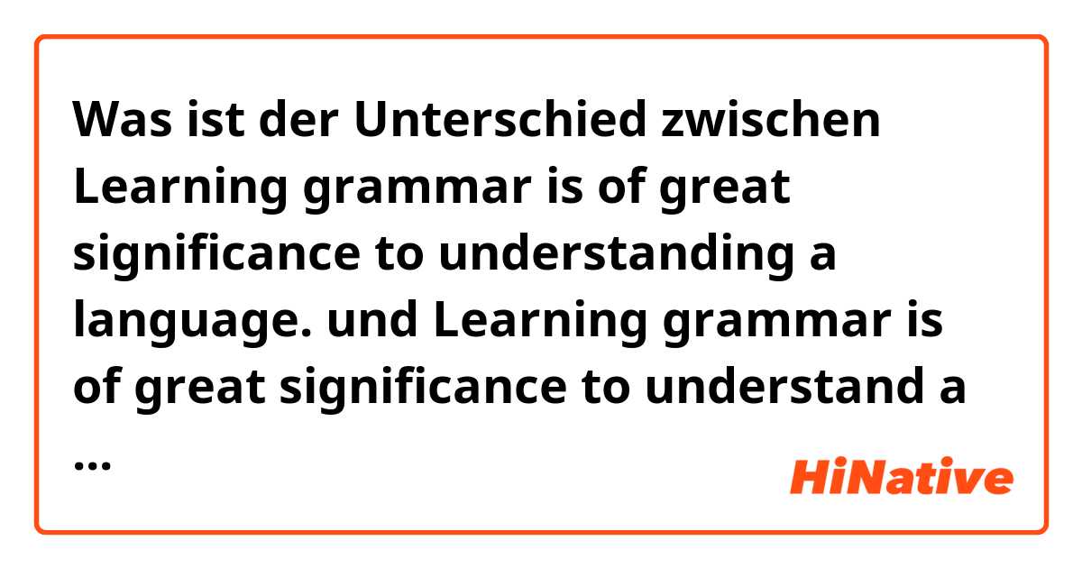 Was ist der Unterschied zwischen Learning grammar is of great significance to understanding a language. und Learning grammar is of great significance to understand a language. ?