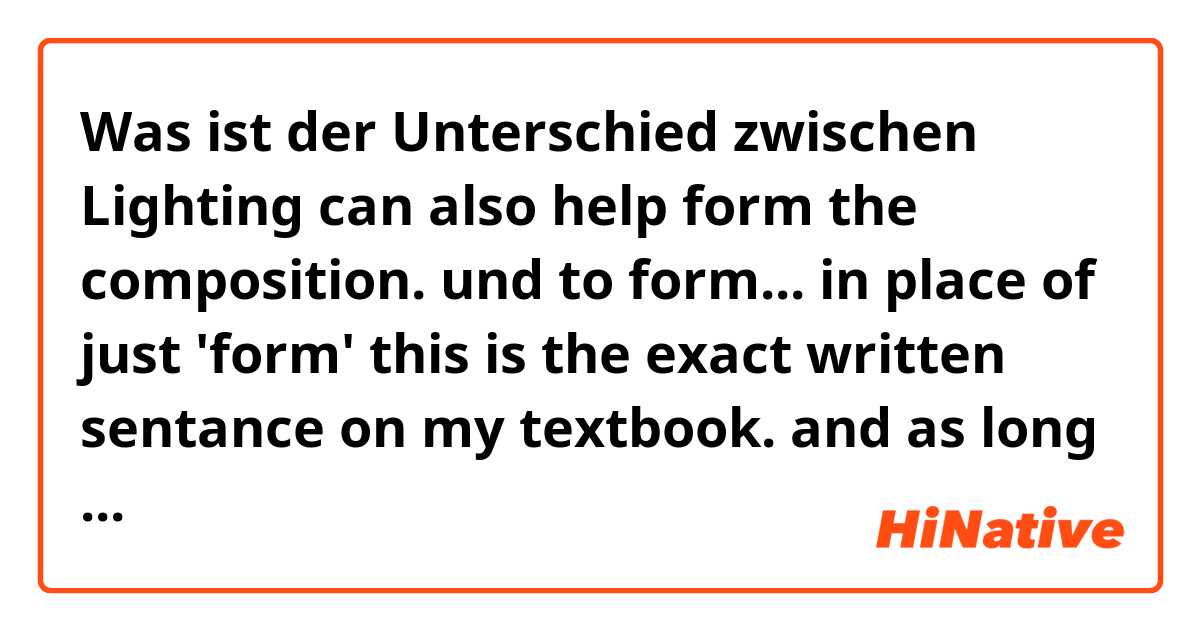 Was ist der Unterschied zwischen Lighting can also help form the composition.  und to form... in place of just 'form' this is the exact written sentance on my textbook. and as long as I know, 'form' needs 'to'.  ?