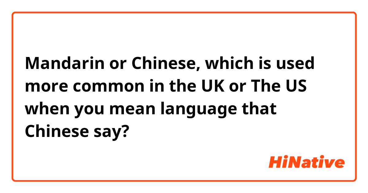 Mandarin or Chinese, which is used more common in the UK or The US when you mean language that Chinese say?