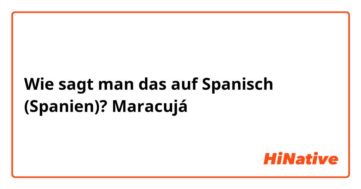 Wie sagt man das auf Spanisch (Spanien)? Maracujá 