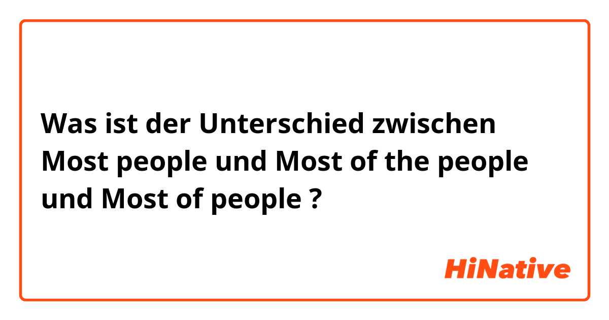 Was ist der Unterschied zwischen Most people und Most of the people und Most of people ?