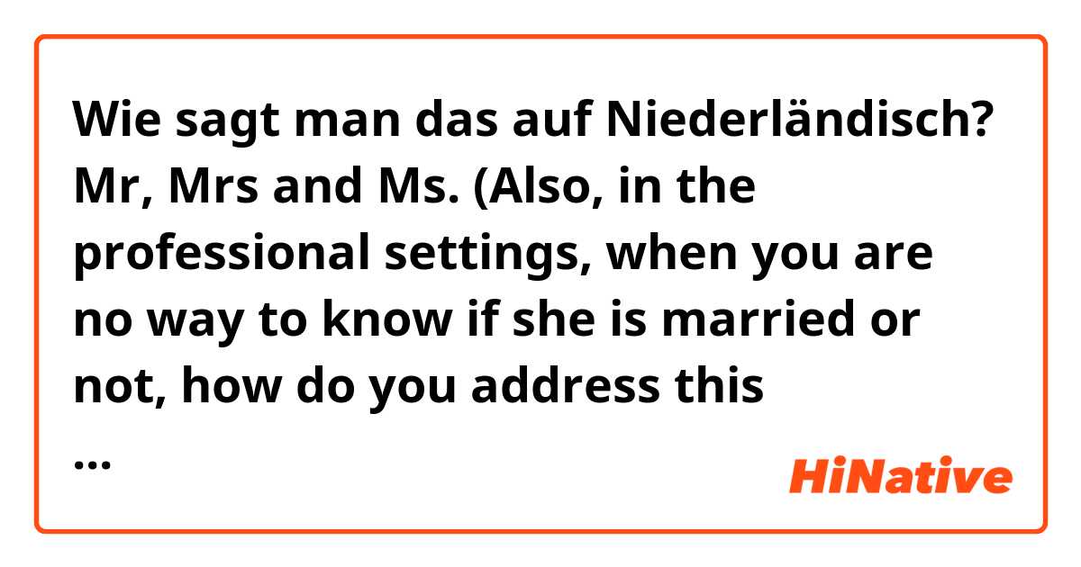 Wie sagt man das auf Niederländisch? Mr, Mrs and Ms. (Also, in the professional settings, when you are no way to know if she is married or not, how do you address this woman?)