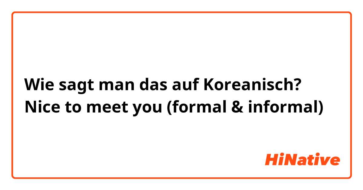 Wie sagt man das auf Koreanisch? Nice to meet you (formal & informal)