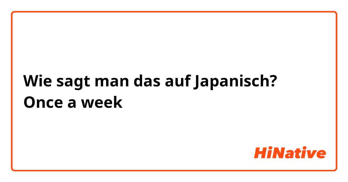 Wie sagt man das auf Japanisch? Once a week