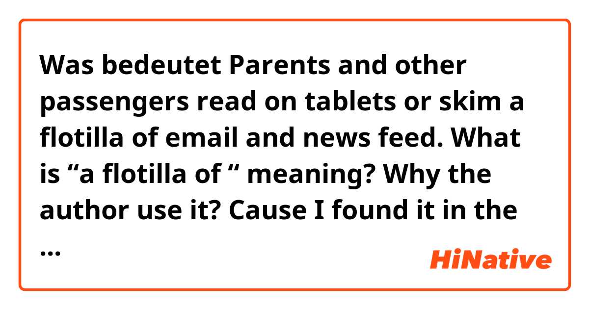 Was bedeutet Parents and other passengers read on tablets or skim a flotilla of email and news feed.

What is “a flotilla of “ meaning?
Why the author use it? Cause I found it in the dictionary which is the word for describing a large number of ships?