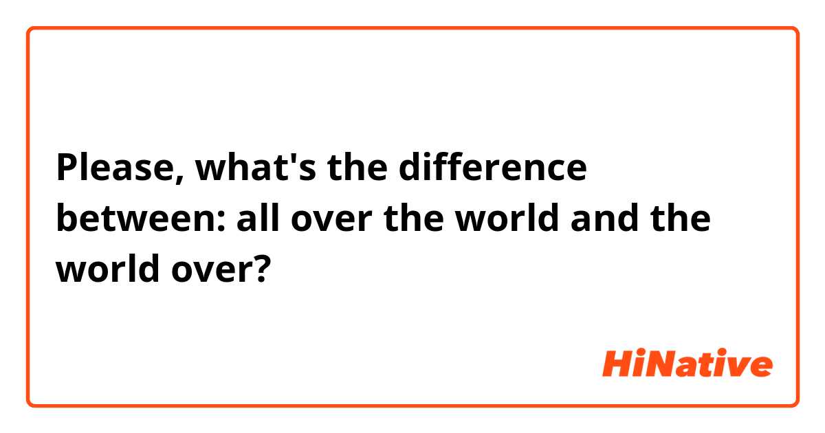Please, what's the difference between: all over the world and the world over?