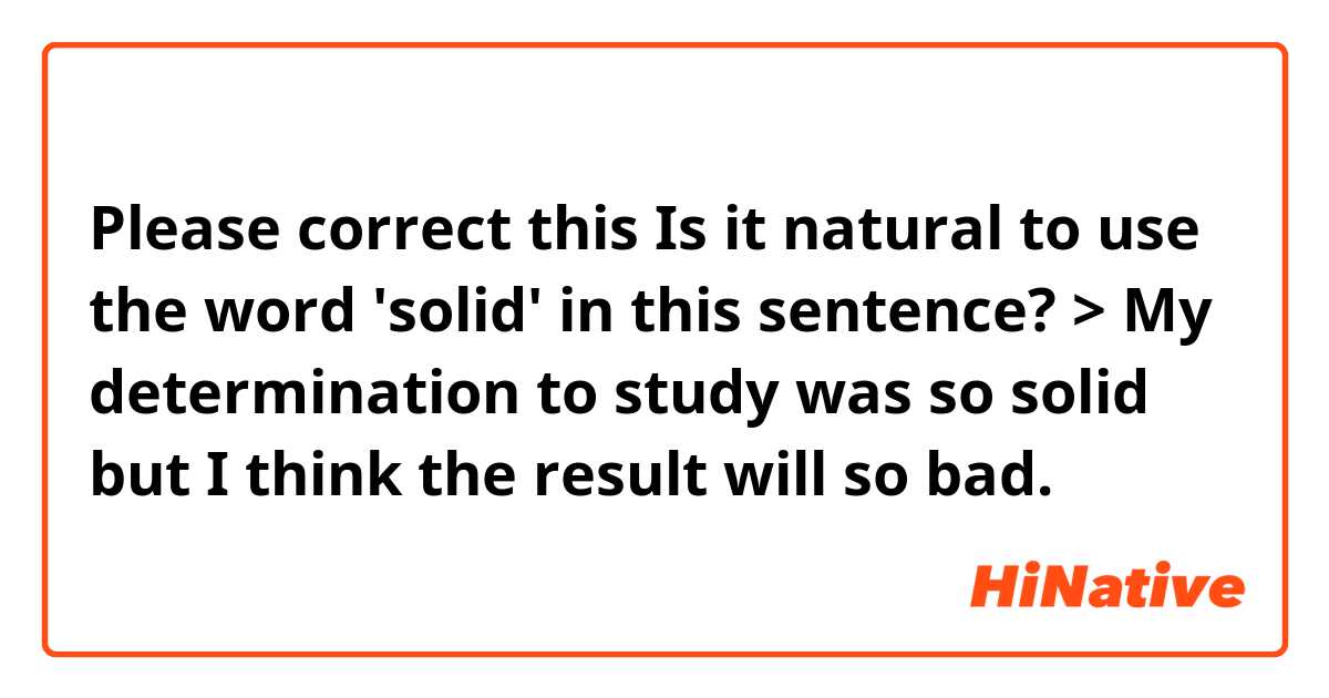 Please correct this 🙏
Is it natural to use the word 'solid' in this sentence?

> My determination to study was so solid but I think the result will so bad.