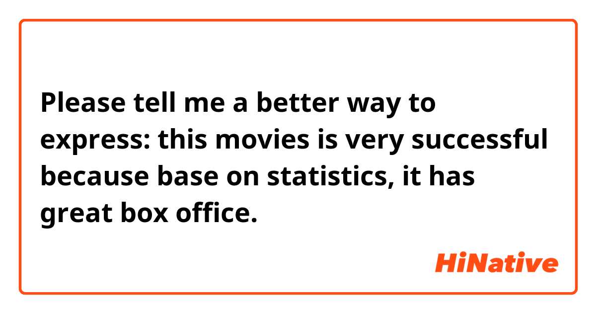 Please tell me a better way to express: this movies is very successful because base on statistics, it has great box office. 