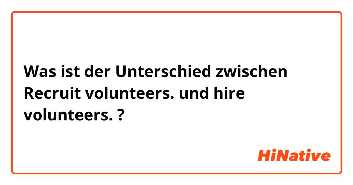 Was ist der Unterschied zwischen Recruit volunteers. und hire volunteers. ?