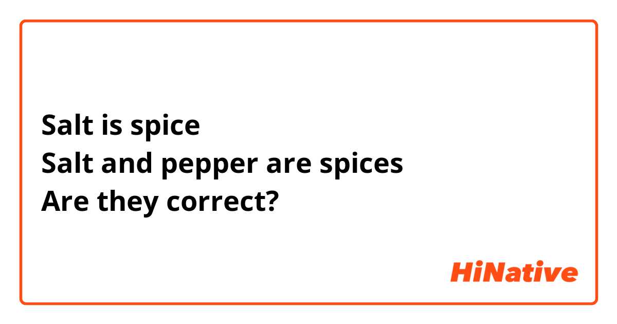 Salt is spice
Salt and pepper are spices
Are they correct?