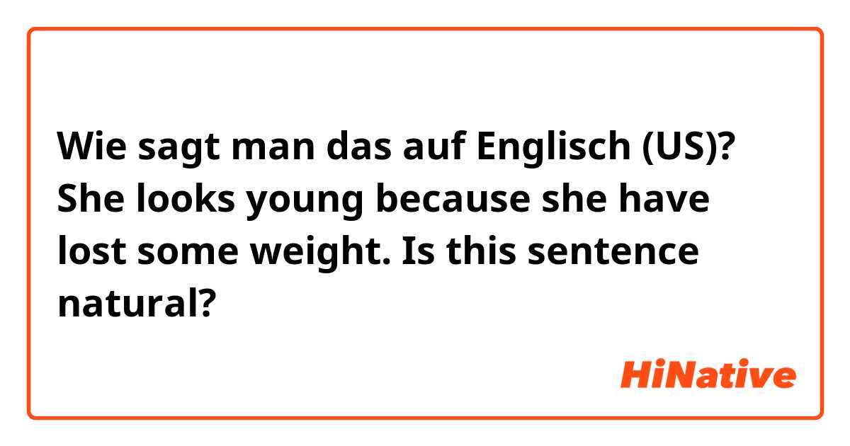 Wie sagt man das auf Englisch (US)? She looks young because she have lost some weight.
 Is this sentence natural?
