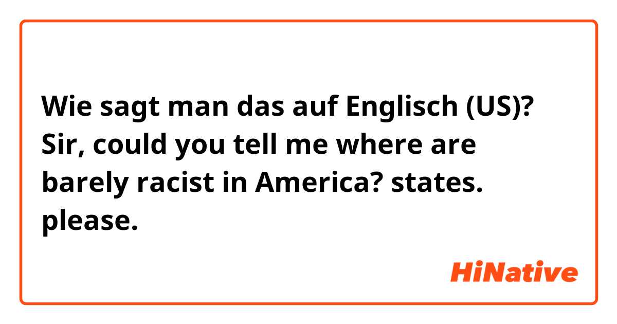 Wie sagt man das auf Englisch (US)? Sir, could you tell me where are barely racist in America?  states.  please.