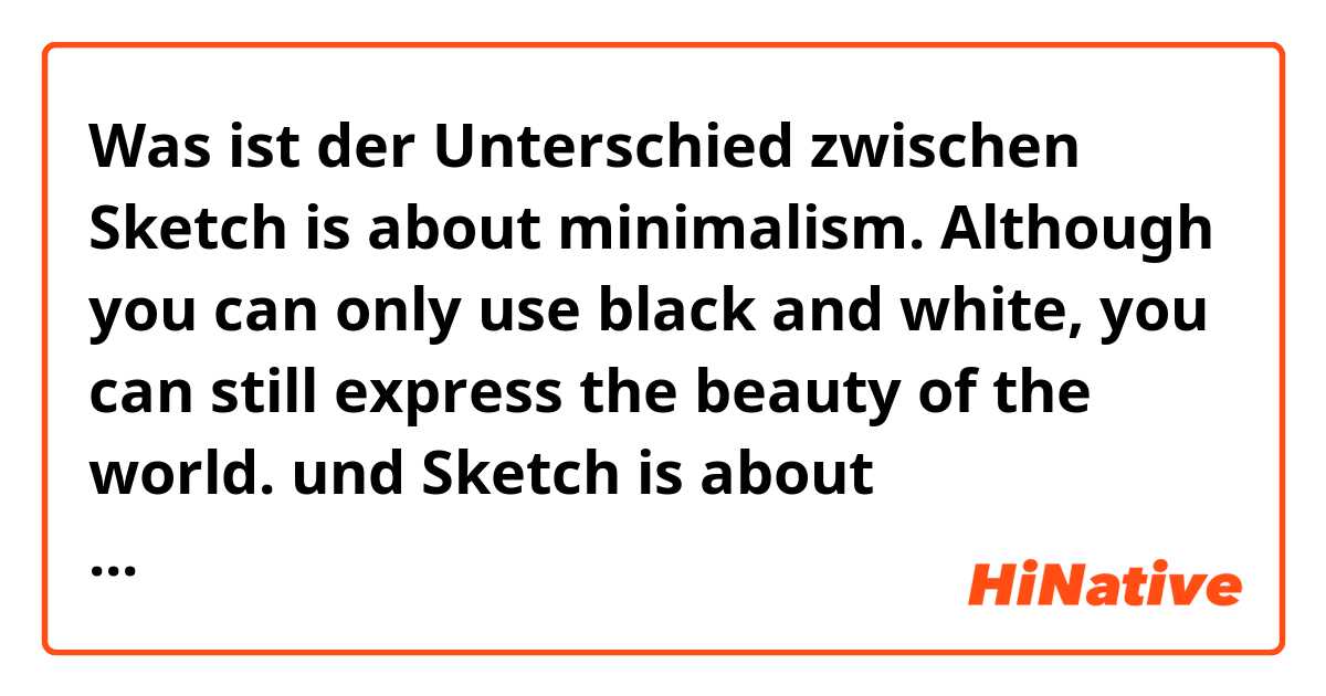 Was ist der Unterschied zwischen Sketch is about minimalism. Although you can only use black and white, you can still express the beauty of the world. und Sketch is about minimalism. Although you can only use black and white, you can still demonstrate the beauty of the world. ?