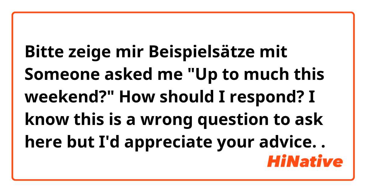 Bitte zeige mir Beispielsätze mit Someone asked me "Up to much this weekend?" How should I respond? I know this is a wrong question to ask here but I'd appreciate your advice..