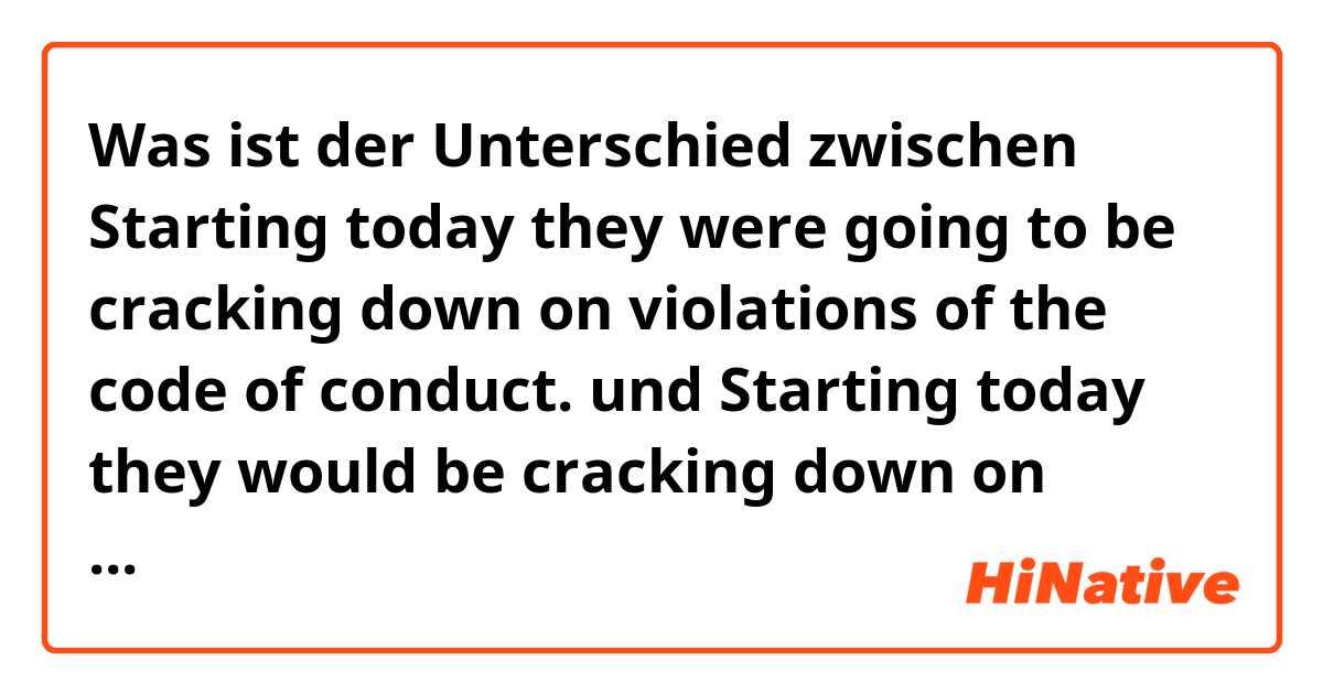 Was ist der Unterschied zwischen Starting today they were going to be cracking down on violations of the code of conduct. und Starting today they would be cracking down on violations of the code of conduct. ?