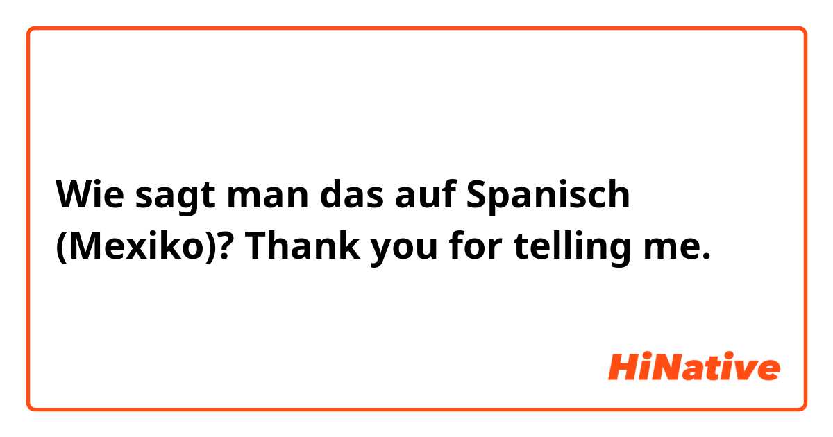 Wie sagt man das auf Spanisch (Mexiko)? Thank you for telling me.