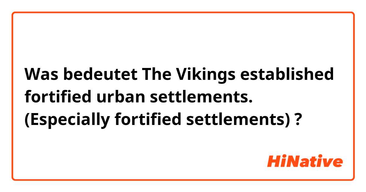 Was bedeutet The Vikings established fortified urban settlements.
(Especially fortified settlements)?