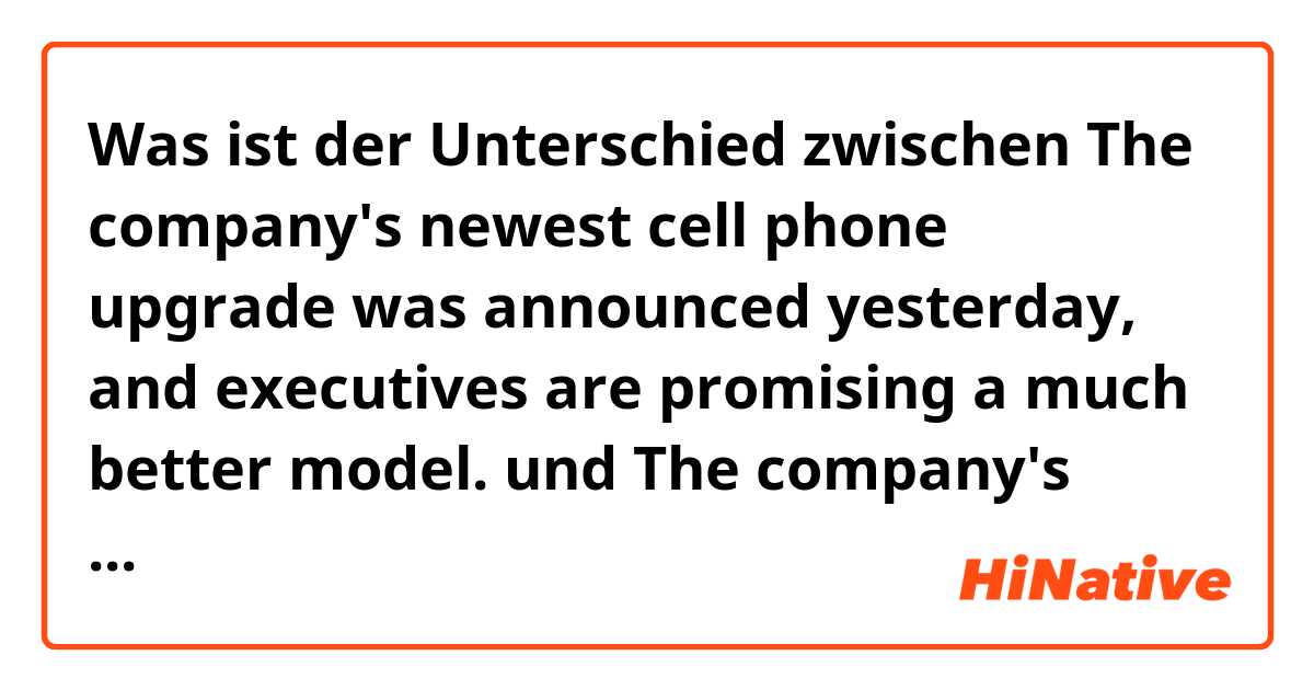 Was ist der Unterschied zwischen The company's newest cell phone upgrade was announced yesterday, and executives are promising a much better model. und The company's newest cell phone upgrade was announced yesterday, and executives are promising a much better model than their current version ?