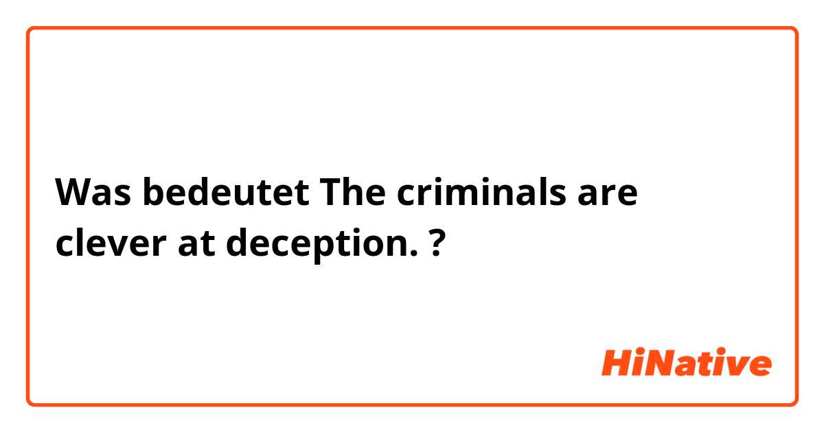 Was bedeutet The criminals are clever at deception.?