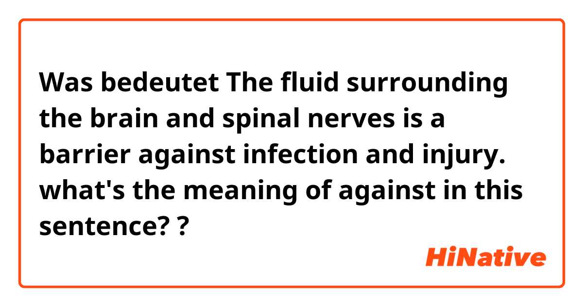 Was bedeutet The fluid surrounding the brain and spinal nerves is a barrier against infection and injury. what's the meaning of against in this sentence??
