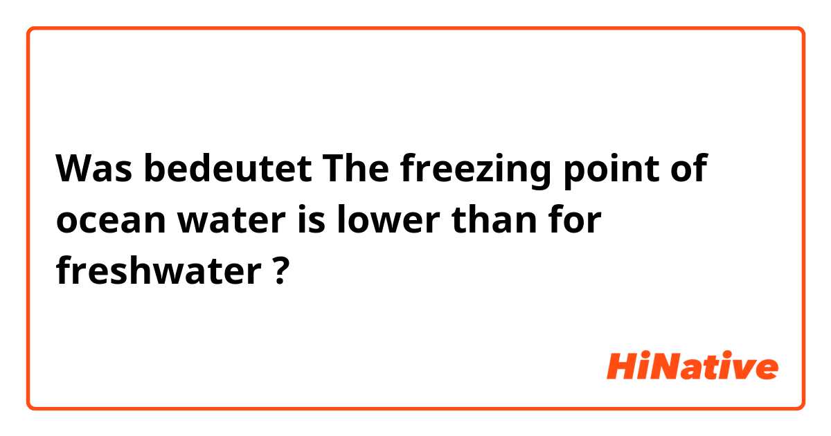 Was bedeutet The freezing point of ocean water is lower than for freshwater?