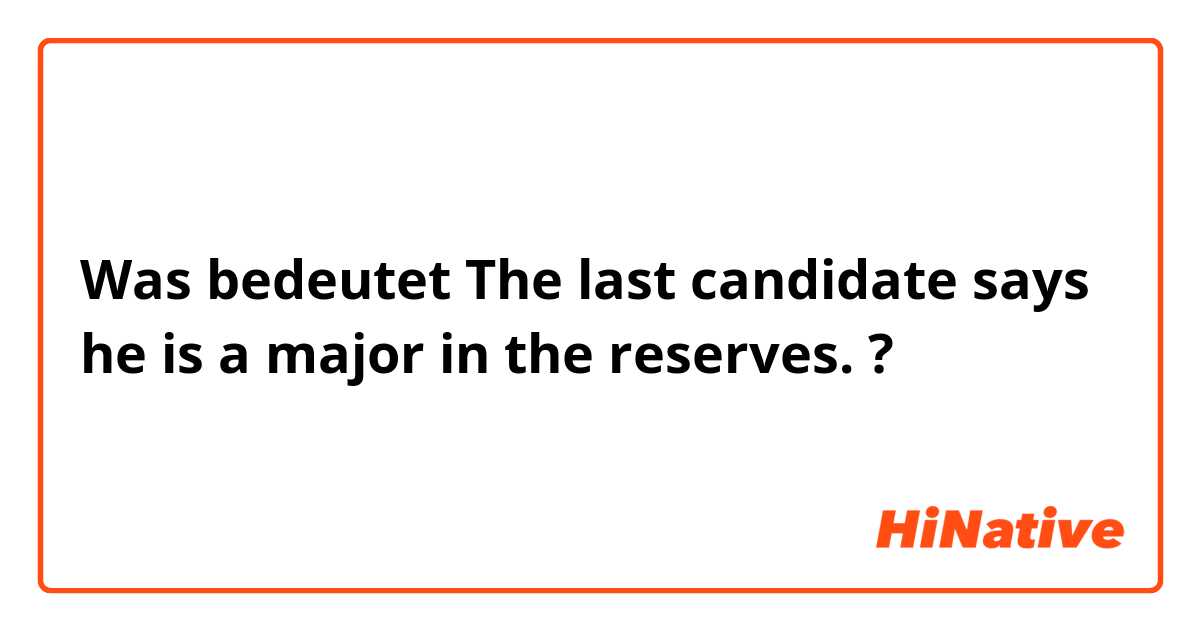 Was bedeutet The last candidate says he is a major in the reserves.?