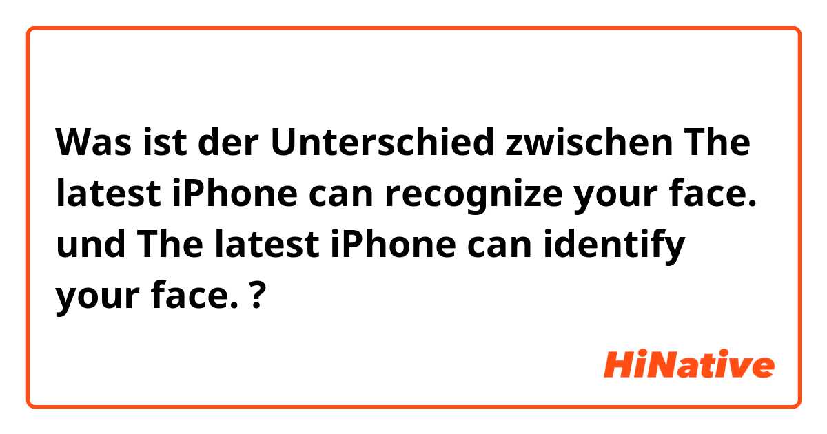 Was ist der Unterschied zwischen The latest iPhone can recognize your face. und The latest iPhone can identify your face. ?