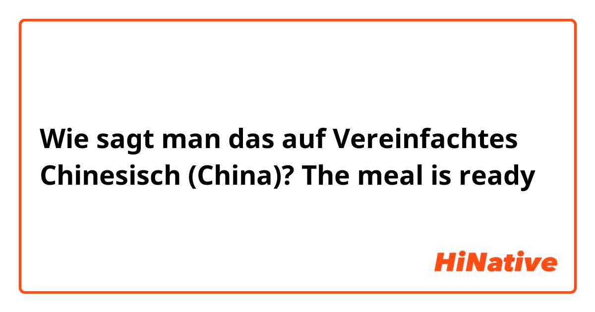 Wie sagt man das auf Vereinfachtes Chinesisch (China)? The meal is ready