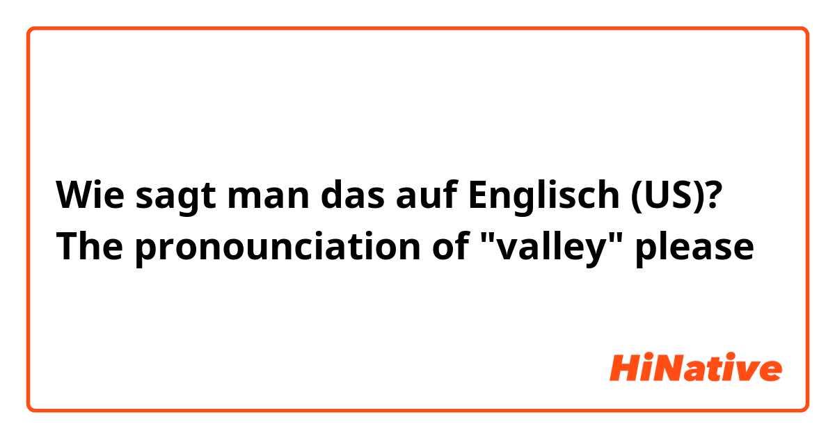 Wie sagt man das auf Englisch (US)? The pronounciation of  "valley" please 