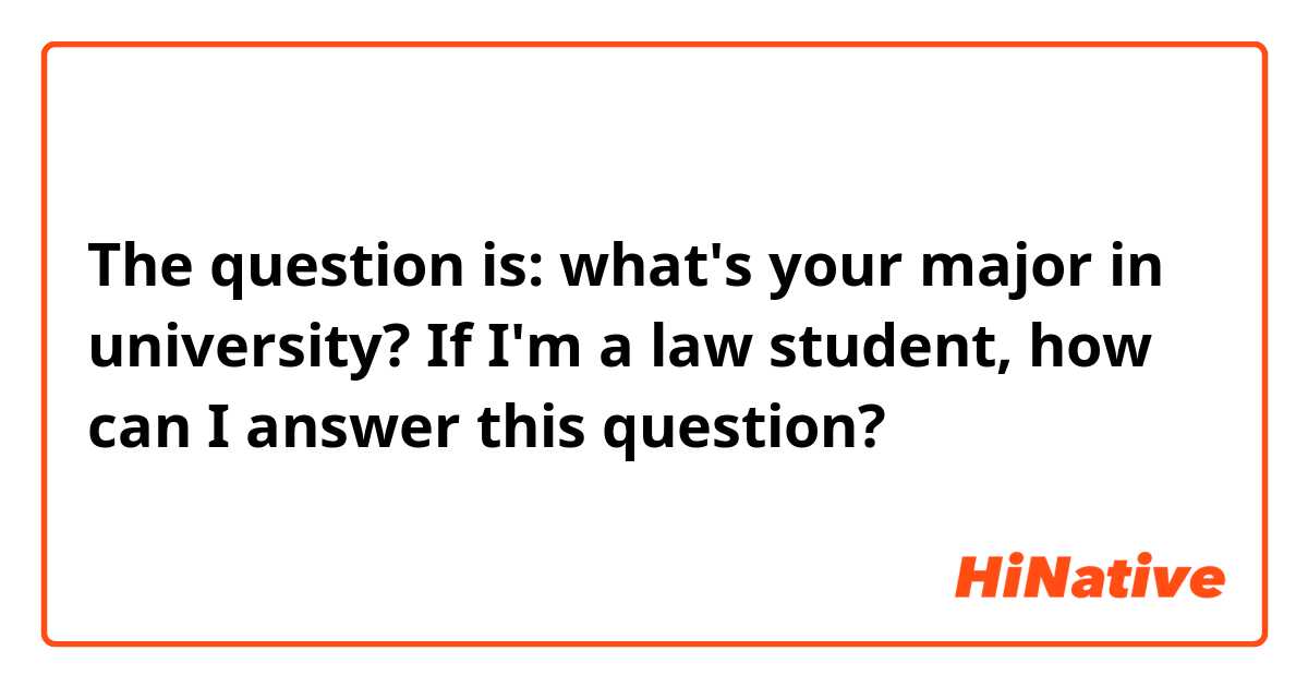 
The question is: what's your major in university?
If I'm a law student, how can I answer this question?
