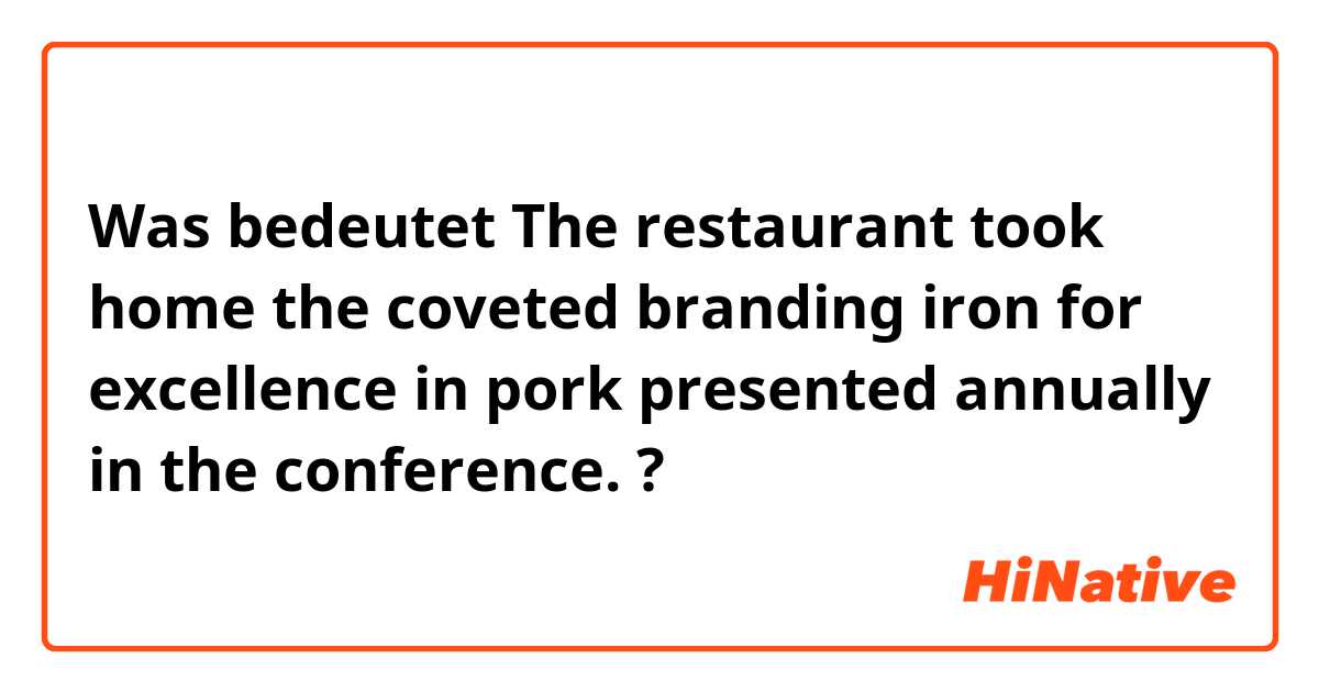 Was bedeutet The restaurant took home the coveted branding iron for excellence in pork presented annually in the conference.?