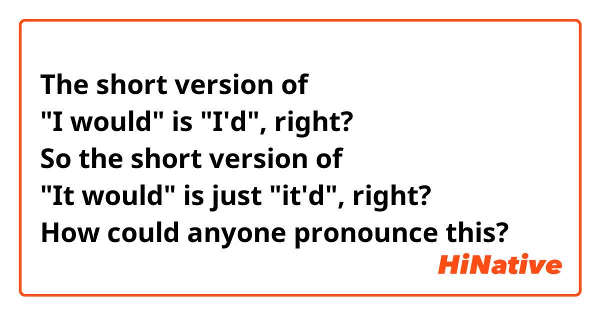 The short version of
"I would" is "I'd", right?
So the short version of
"It would" is just "it'd", right?
How could anyone pronounce this?