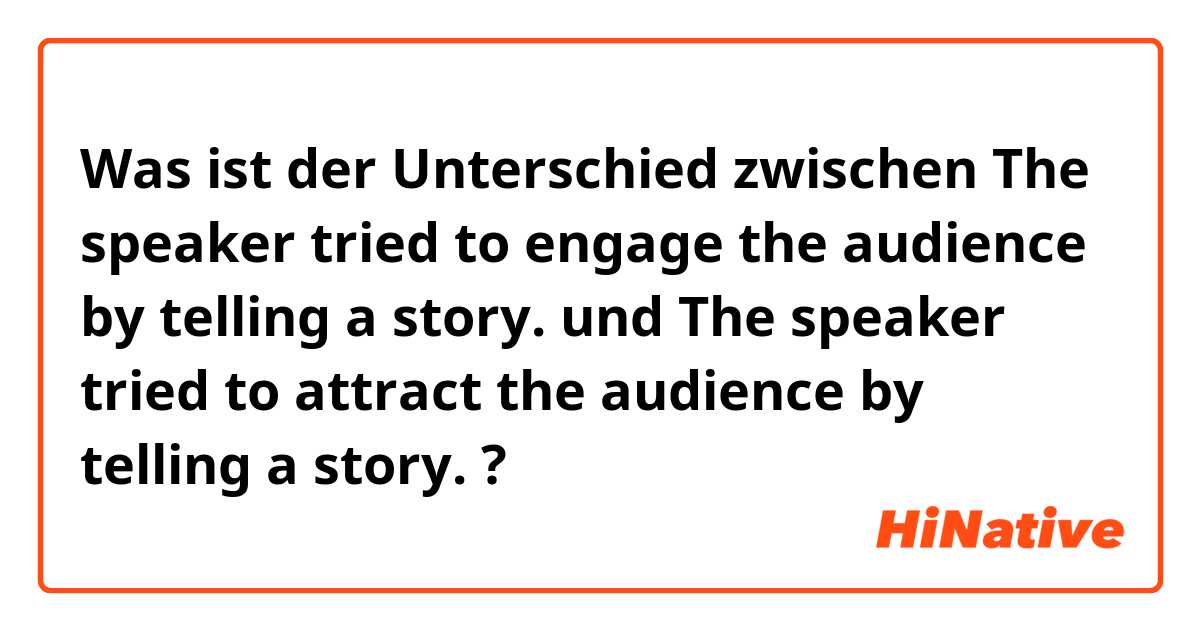 Was ist der Unterschied zwischen The speaker tried to engage the audience by telling a story. und The speaker tried to attract the audience by telling a story. ?