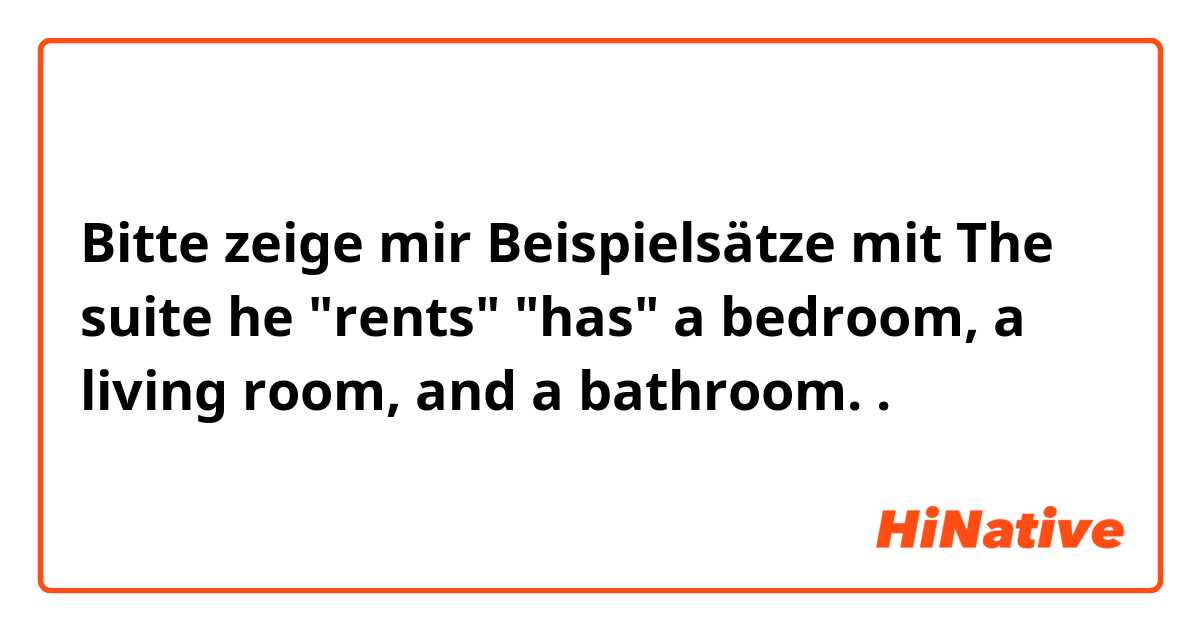 Bitte zeige mir Beispielsätze mit The suite he "rents" "has" a bedroom, a living room, and a bathroom..