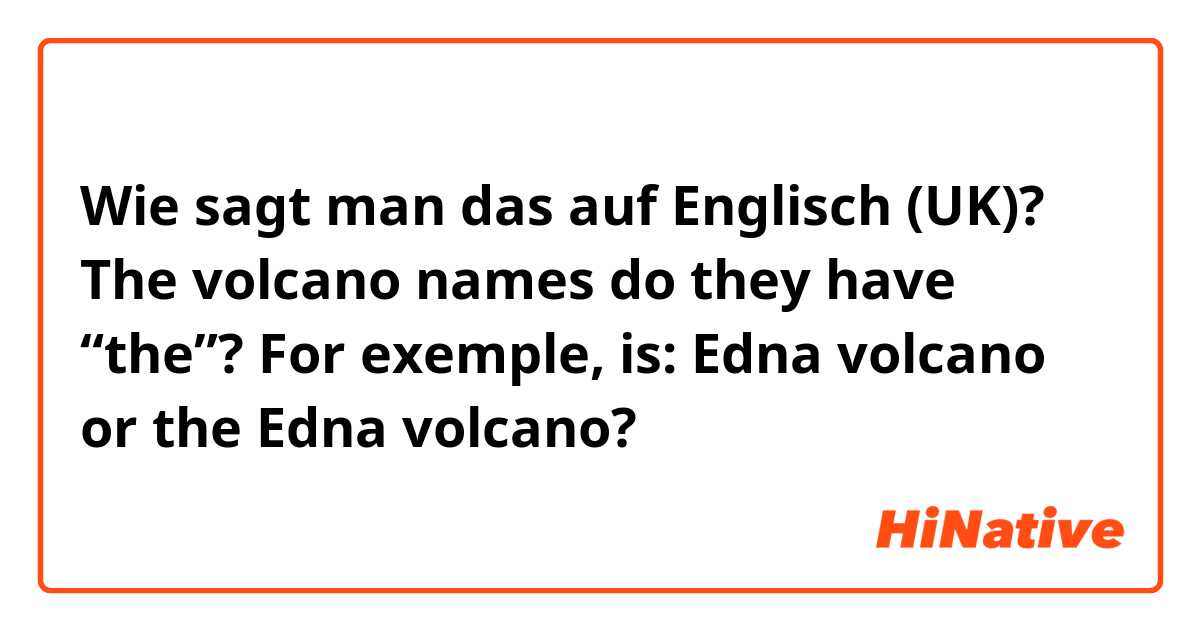 Wie sagt man das auf Englisch (UK)? The volcano names do they have “the”? For exemple, is: Edna volcano or the Edna volcano?