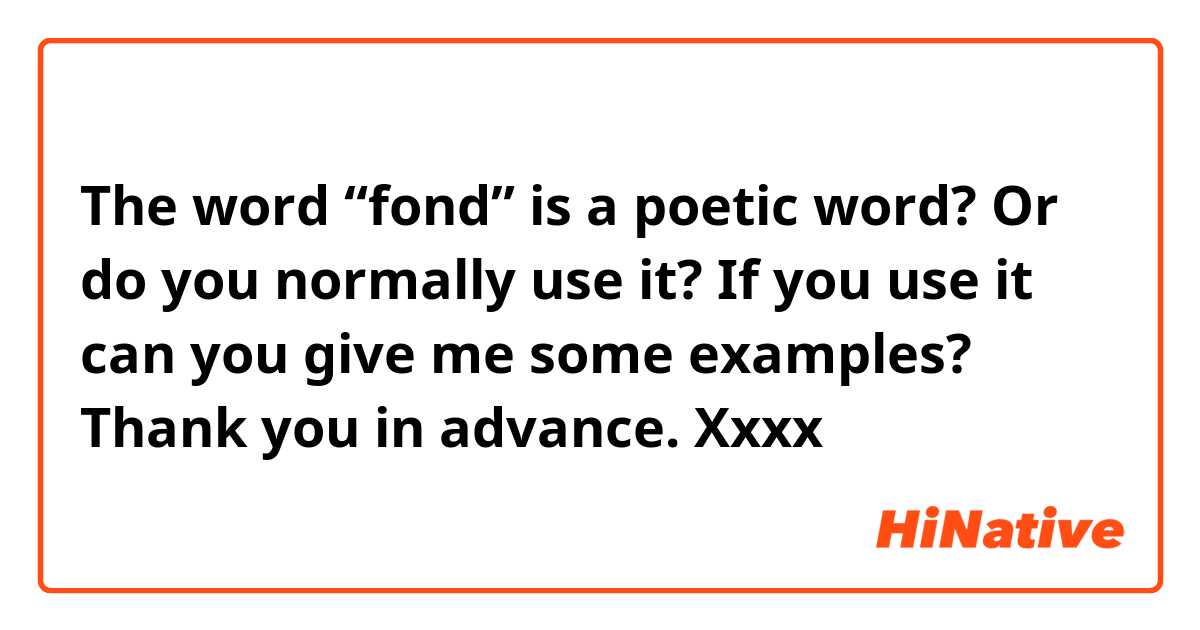 The word “fond” is a poetic word? Or do you normally use it? If you use it can you give me some examples? Thank you in advance. Xxxx