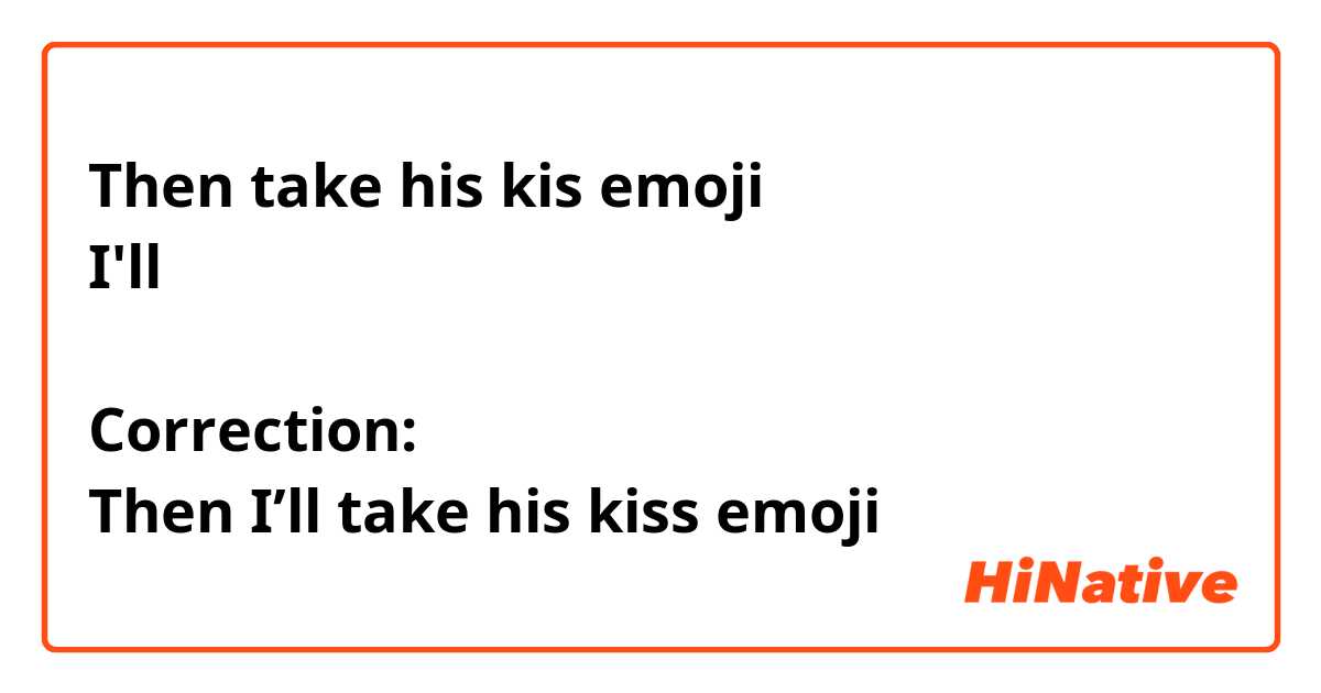 Then take his kis emoji
I'll

Correction:
Then I’ll take his kiss emoji 