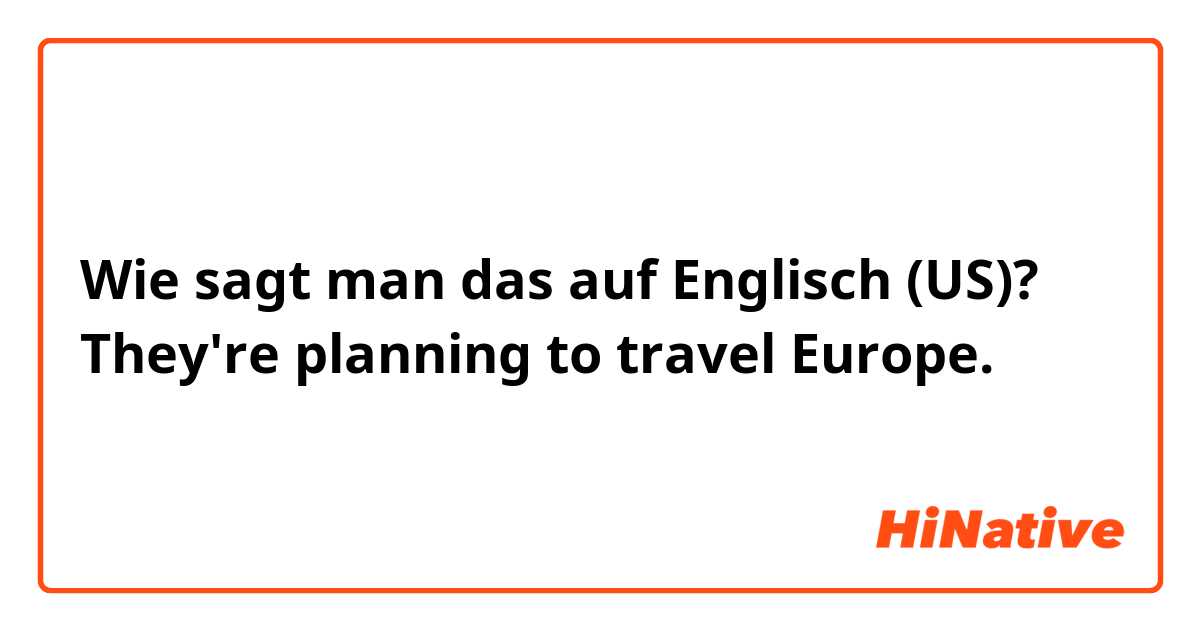 Wie sagt man das auf Englisch (US)? They're planning to travel Europe.