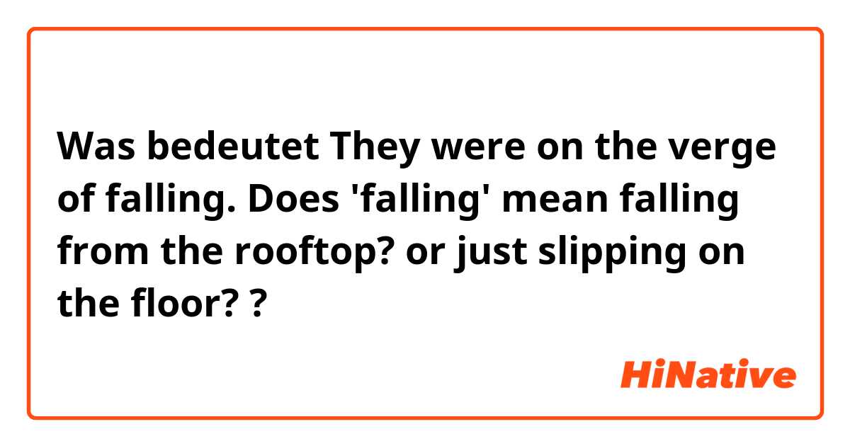 Was bedeutet They were on the verge of falling.  Does 'falling' mean falling from the rooftop? or just slipping on the floor??