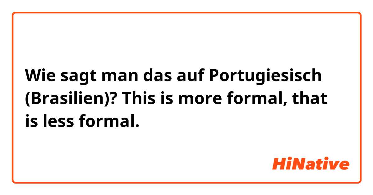 Wie sagt man das auf Portugiesisch (Brasilien)? This is more formal, that is less formal. 