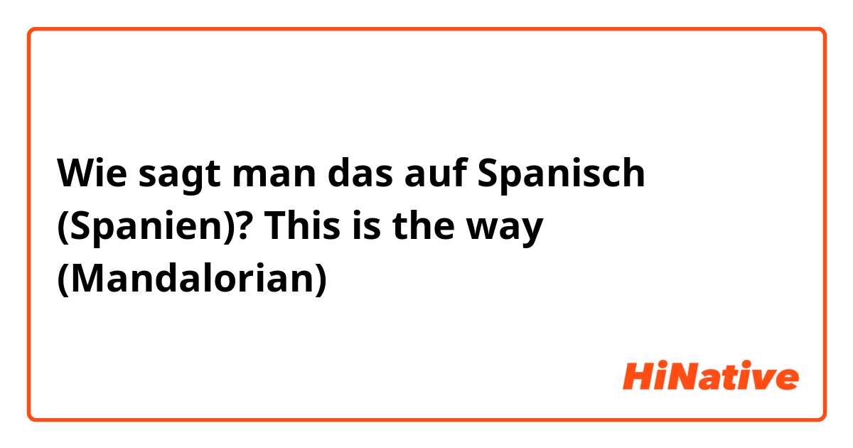 Wie sagt man das auf Spanisch (Spanien)? This is the way (Mandalorian)