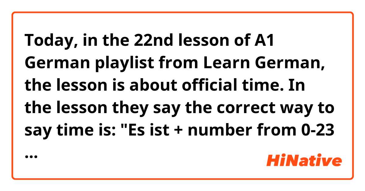Today, in the 22nd lesson of A1 German playlist from Learn German, the lesson is about official time.

In the lesson they say the correct way to say time is:
"Es ist + number from 0-23 + Uhr (+ numbers from 1-59)."
However in school they teach us:
"Es ist + number from 0-23 + Uhr (+ UND + numbers from 1-59 + MINUTE,-N)."

So I'm wondering which version is correct?
And also, if you're talking about minutes, do you use eins or ein?