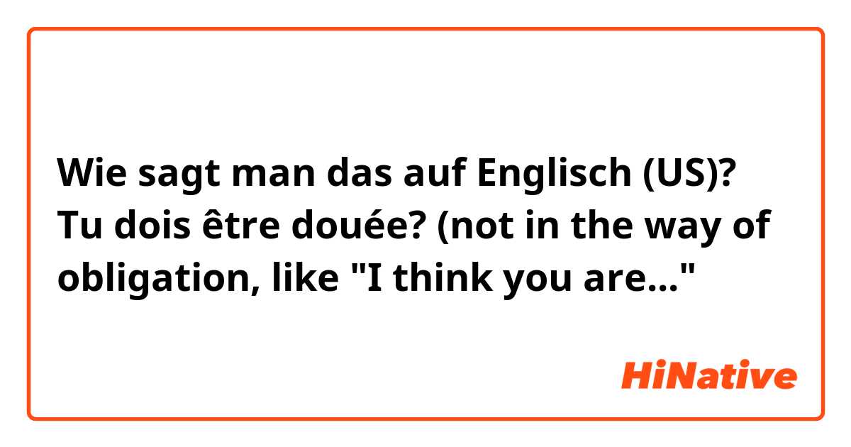 Wie sagt man das auf Englisch (US)? Tu dois être douée? (not in the way of obligation, like "I think you are..."