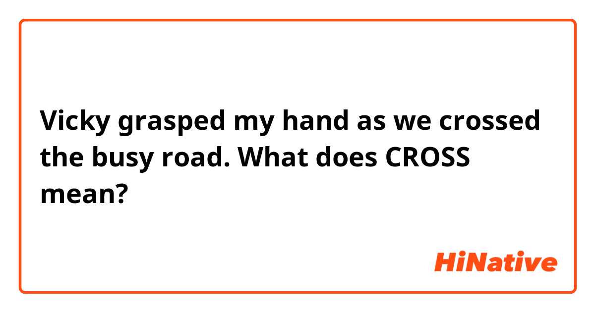 Vicky grasped my hand as we crossed the busy road.
What does CROSS mean?