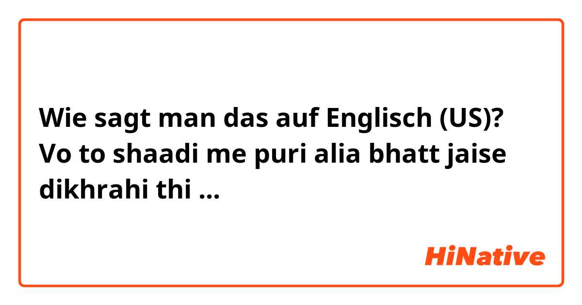 Wie sagt man das auf Englisch (US)? Vo to shaadi me puri alia bhatt jaise dikhrahi thi ...